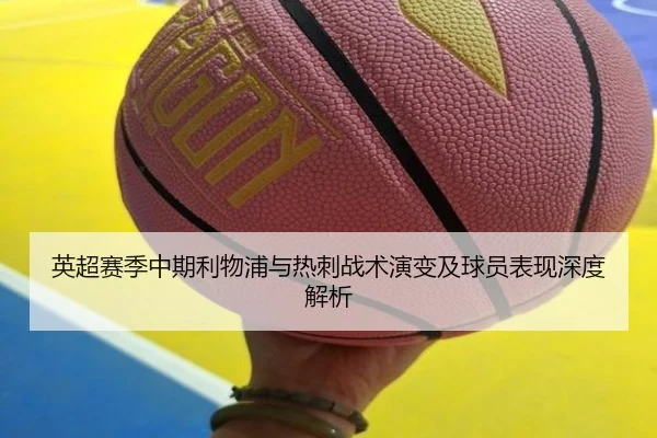 英超赛季中期利物浦与热刺战术演变及球员表现深度解析
